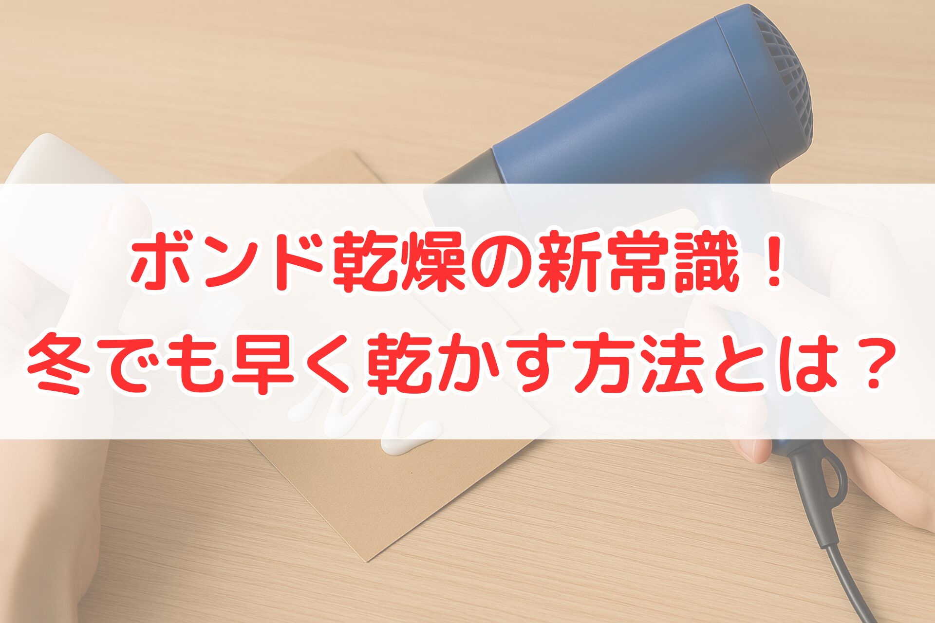 冬でもボンドを早く乾かすために、塗った白いボンドにドライヤーの温風を当てて乾燥させている手元。ボンド乾燥を効率化する方法を示す写真。
