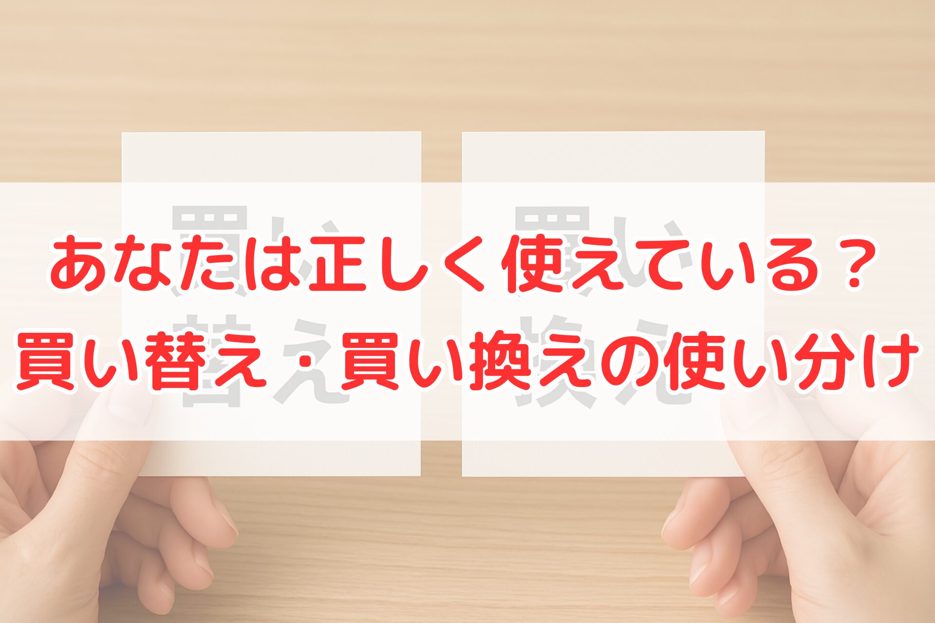 「買い替え」と「買い換え」と書かれた2枚のカードを手に持って比較している様子。言葉の使い分けや正しい日本語表現を解説する場面をイメージできる写真。