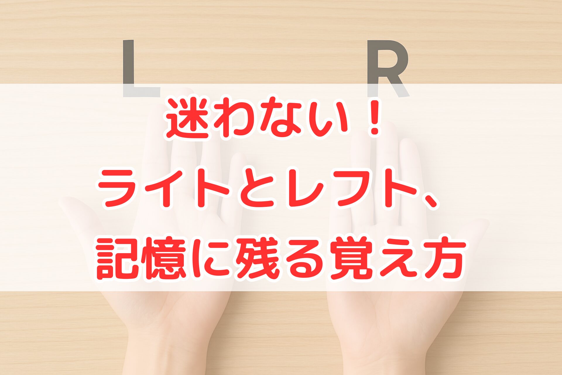 左右の手を机の上に広げ、左手の上に「L」、右手の上に「R」の文字が表示された、ライトとレフトの違いを直感的に覚えるための写真。
