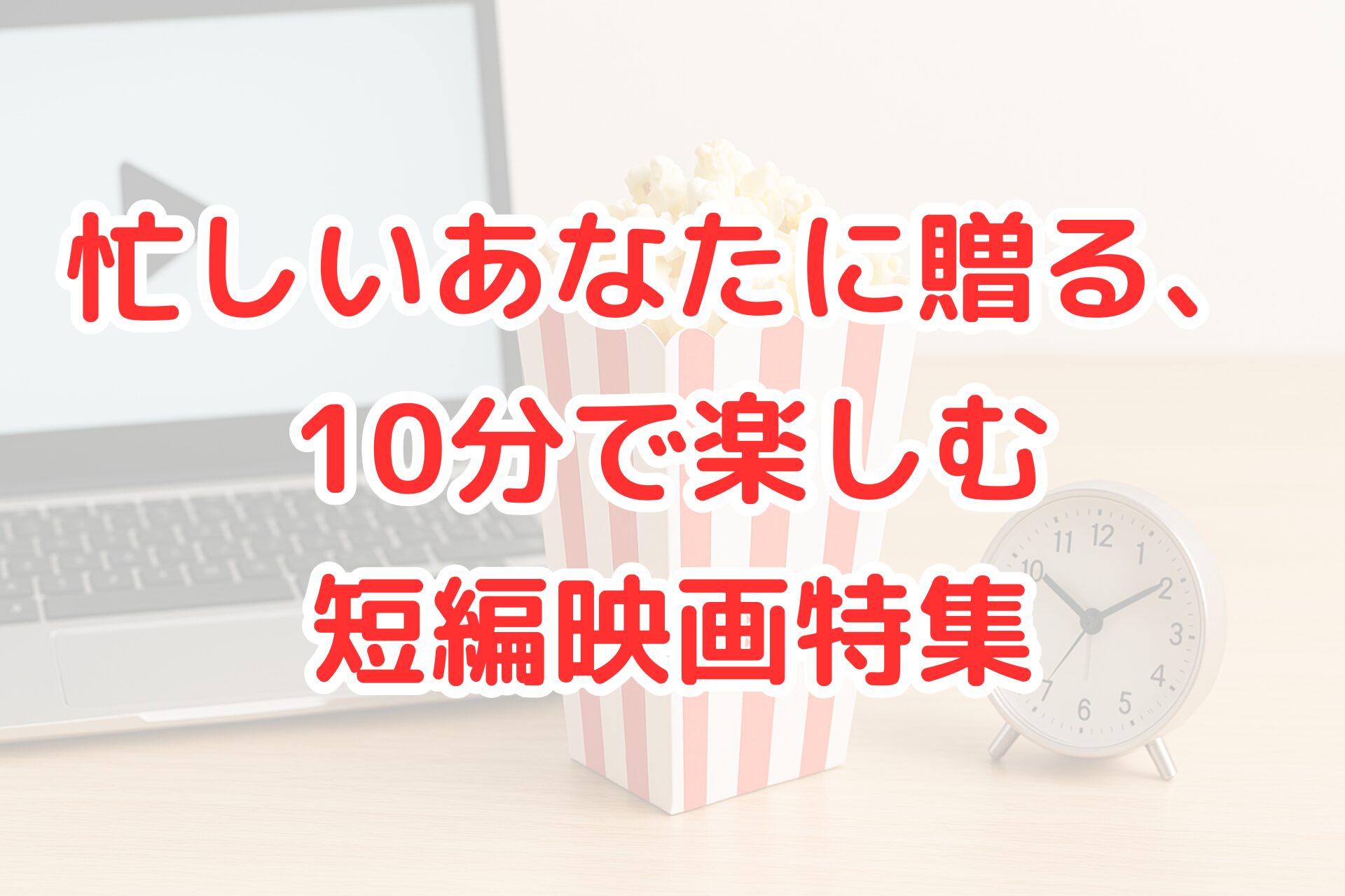 短編映画を楽しむイメージとして、ノートパソコンとポップコーン、目覚まし時計を並べた写真。10分で楽しめる映画鑑賞シーンを表現している。