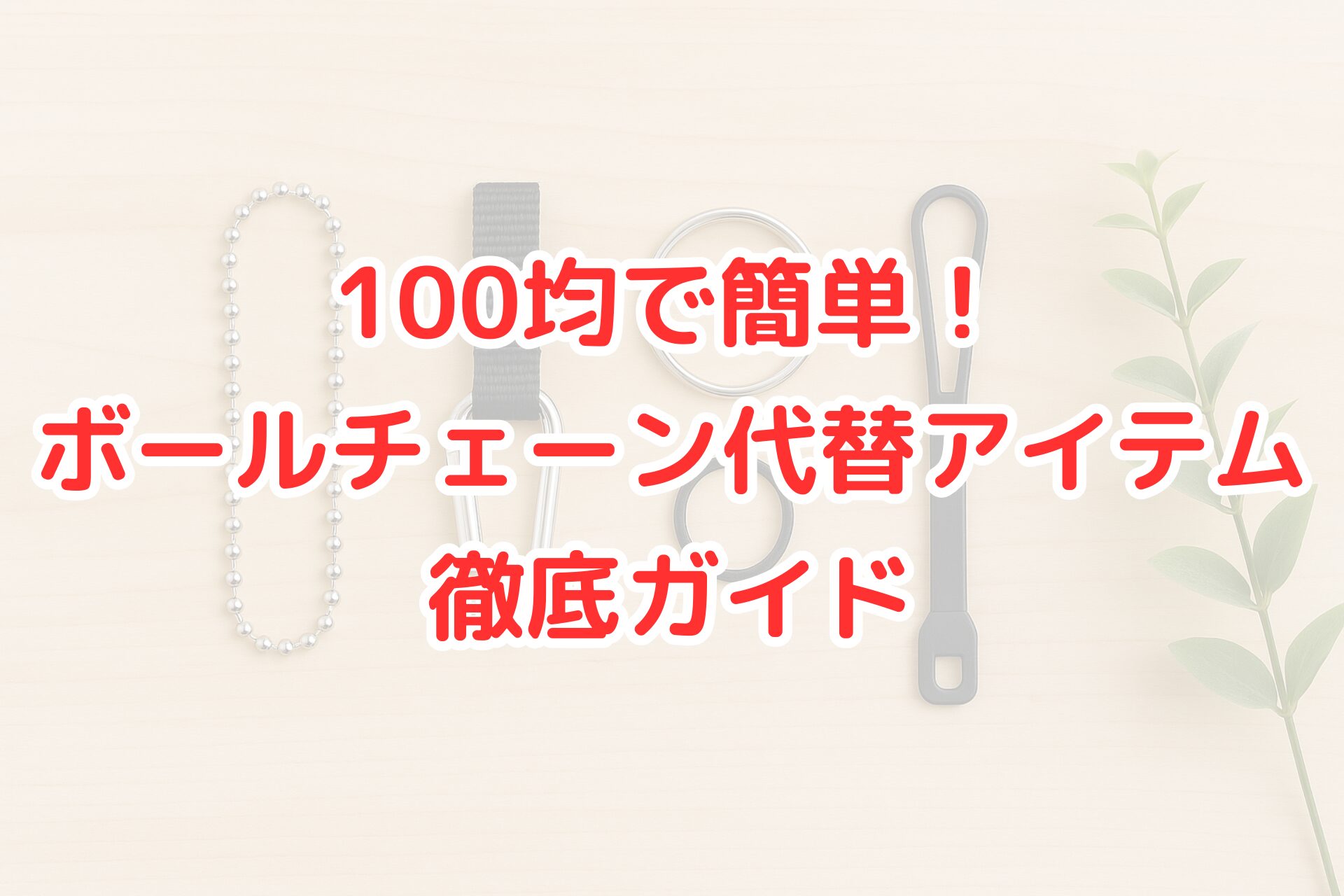 ボールチェーンの代わりに使える100均アイテムとして、カラビナ付きストラップ、キーリング、シリコンループなどを木目の台の上に並べた写真。右側にグリーンを添え、清潔感のある構図。
