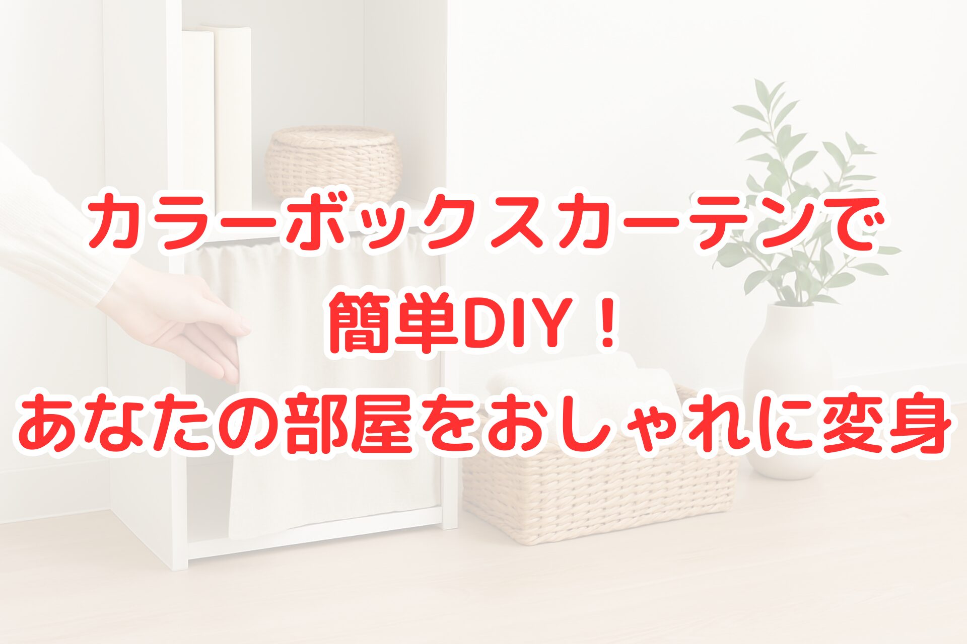 白いカラーボックスに取り付けた布カーテンを手で持ち上げている写真。隣にはタオル入りのかごと観葉植物が並び、カラーボックスをおしゃれに隠すDIY例を表現している。