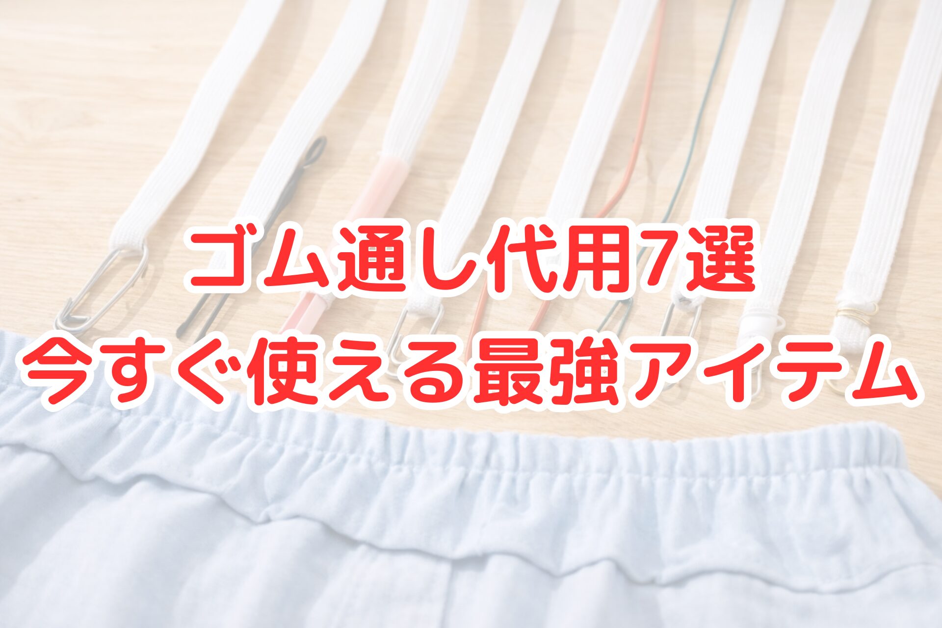 ゴム通しの代用品として使える7つのアイテムを比較した写真。安全ピンやヘアピン、ストローなど身近な道具でウエストゴムを通している様子を分かりやすく紹介している。
