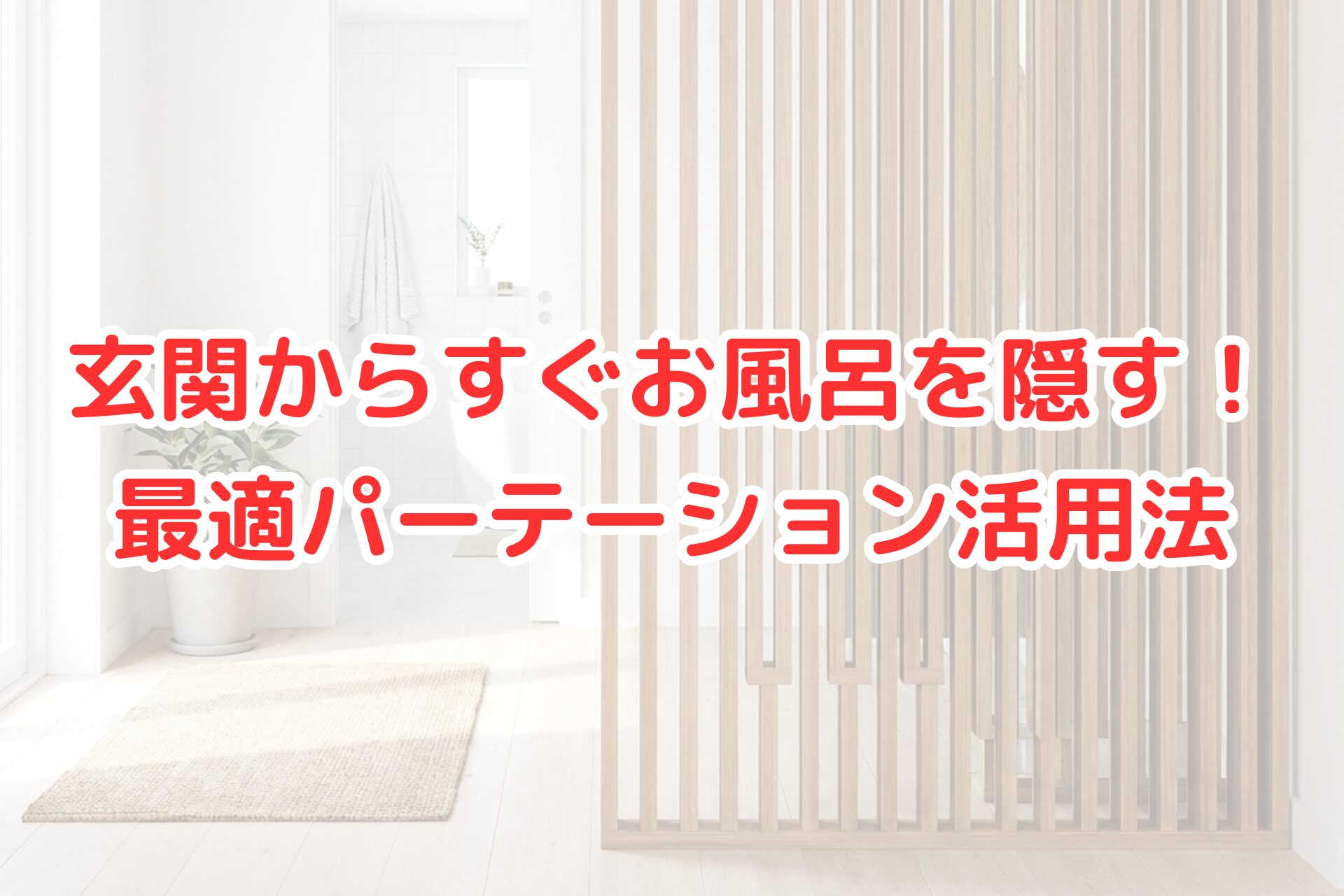 玄関の目隠し対策。お風呂場を隠すためのパーテーション活用法と明るいインテリアのイメージ