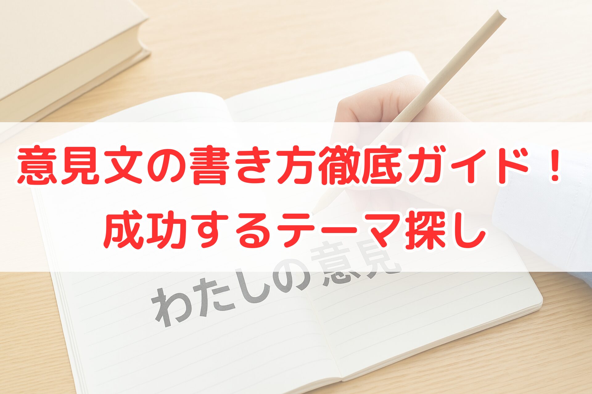 ノートに鉛筆で『わたしの意見』と書き始めている手元の写真。意見文の書き方やテーマ選びをイメージできる明るい机上の構図。