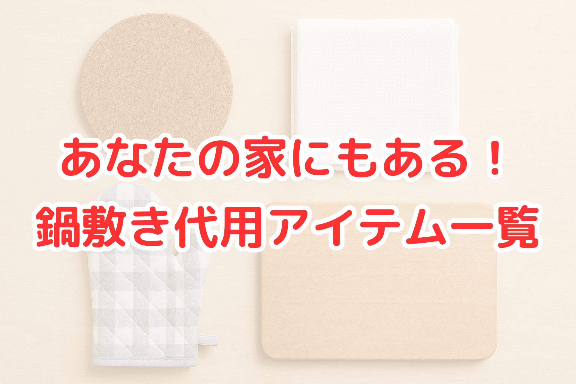 鍋敷きの代用品として使えるコルクマット、布巾、鍋つかみ、まな板を木目のテーブルの上に配置した写真。家庭にある身近なアイテムを紹介している。