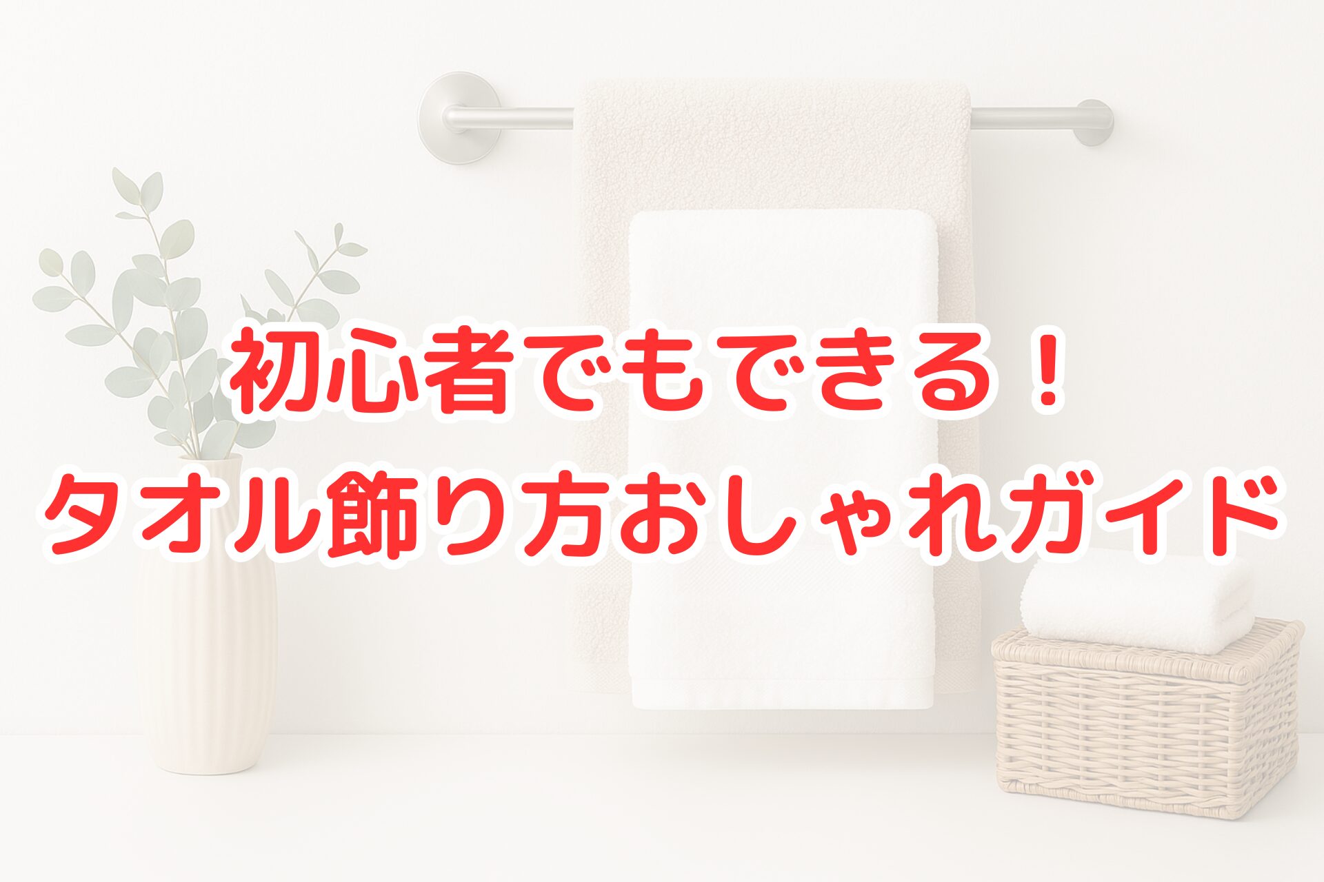 ベージュと白のタオルを重ねて飾ったおしゃれなバスルームインテリア。花瓶のグリーンと籐バスケットが並び、清潔感のあるコーディネートになっている。