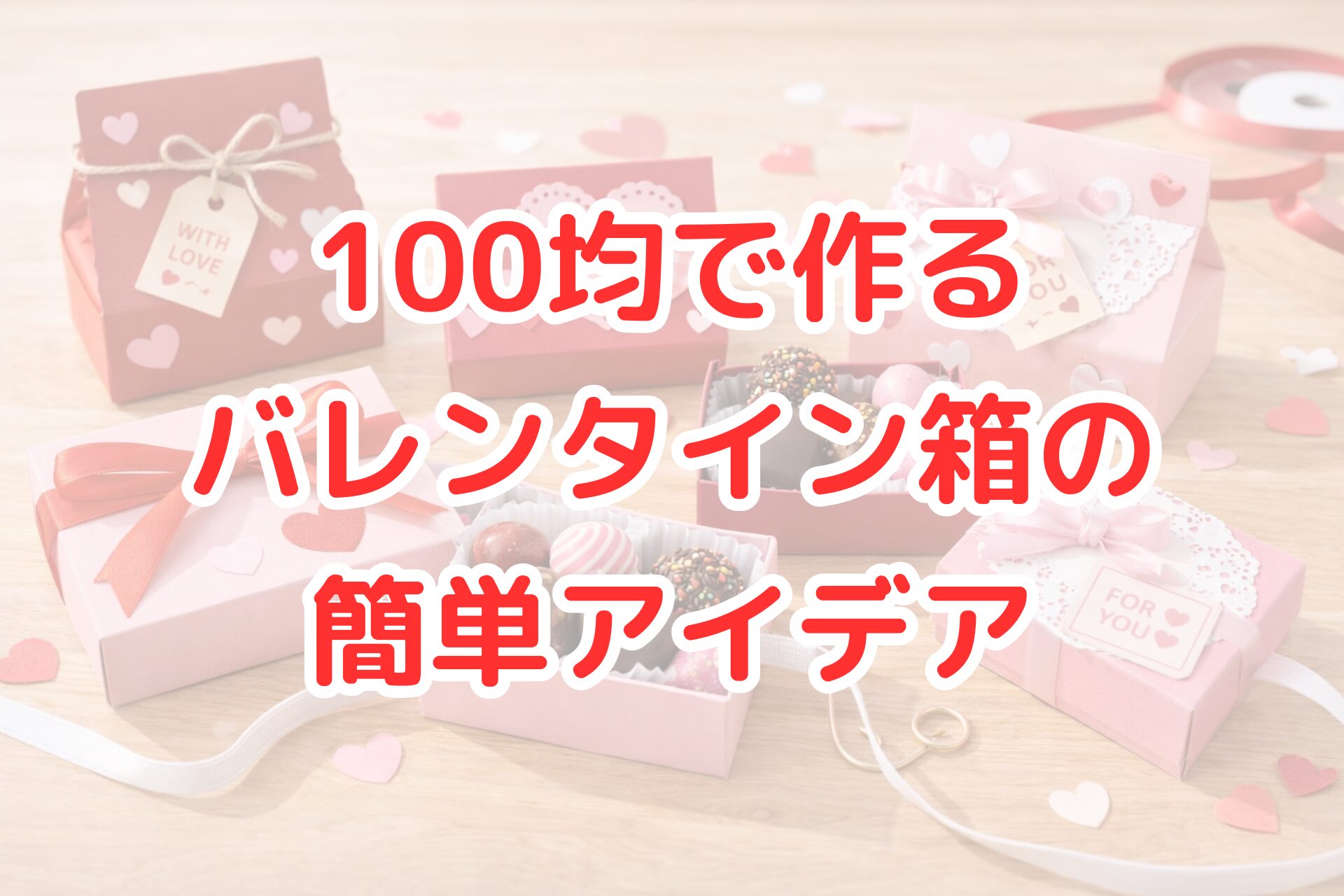 100均素材で作ったバレンタイン用ギフトボックスのアイデア。ピンクと赤の箱にリボンやハートの飾りを付け、チョコレートを詰めた手作りラッピング。