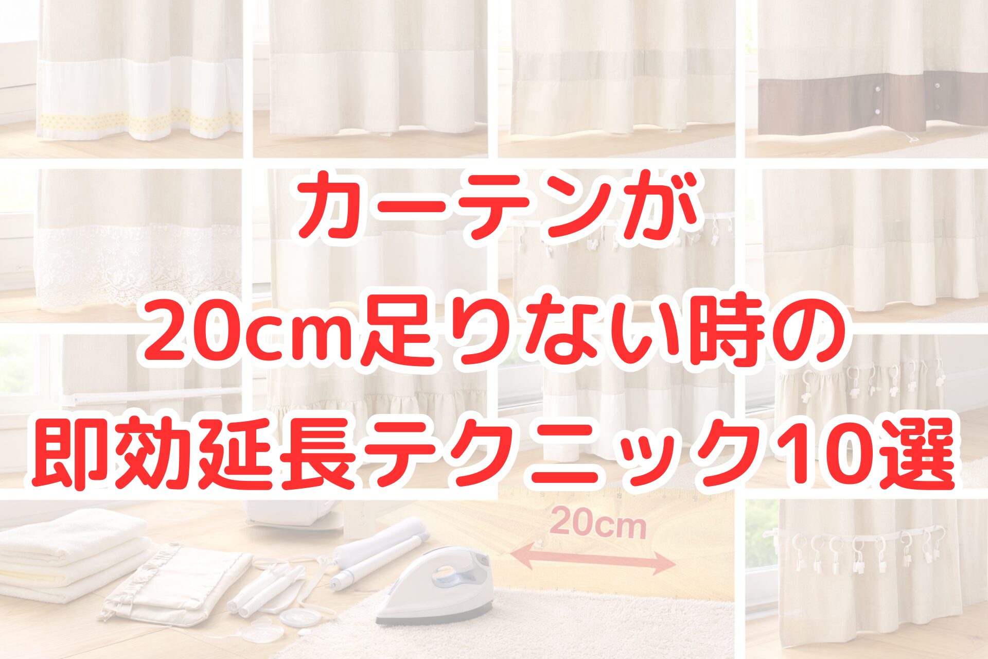丈が20cm足りないカーテンの裾に布やレース、リングフックなどを使って長さを延長している様子を並べた写真風アイキャッチ画像。カーテンを簡単に延長するDIYテクニックや応急処置アイデアが分かり、カーテン丈不足の解決方法を紹介する内容を連想させるビジュアル。