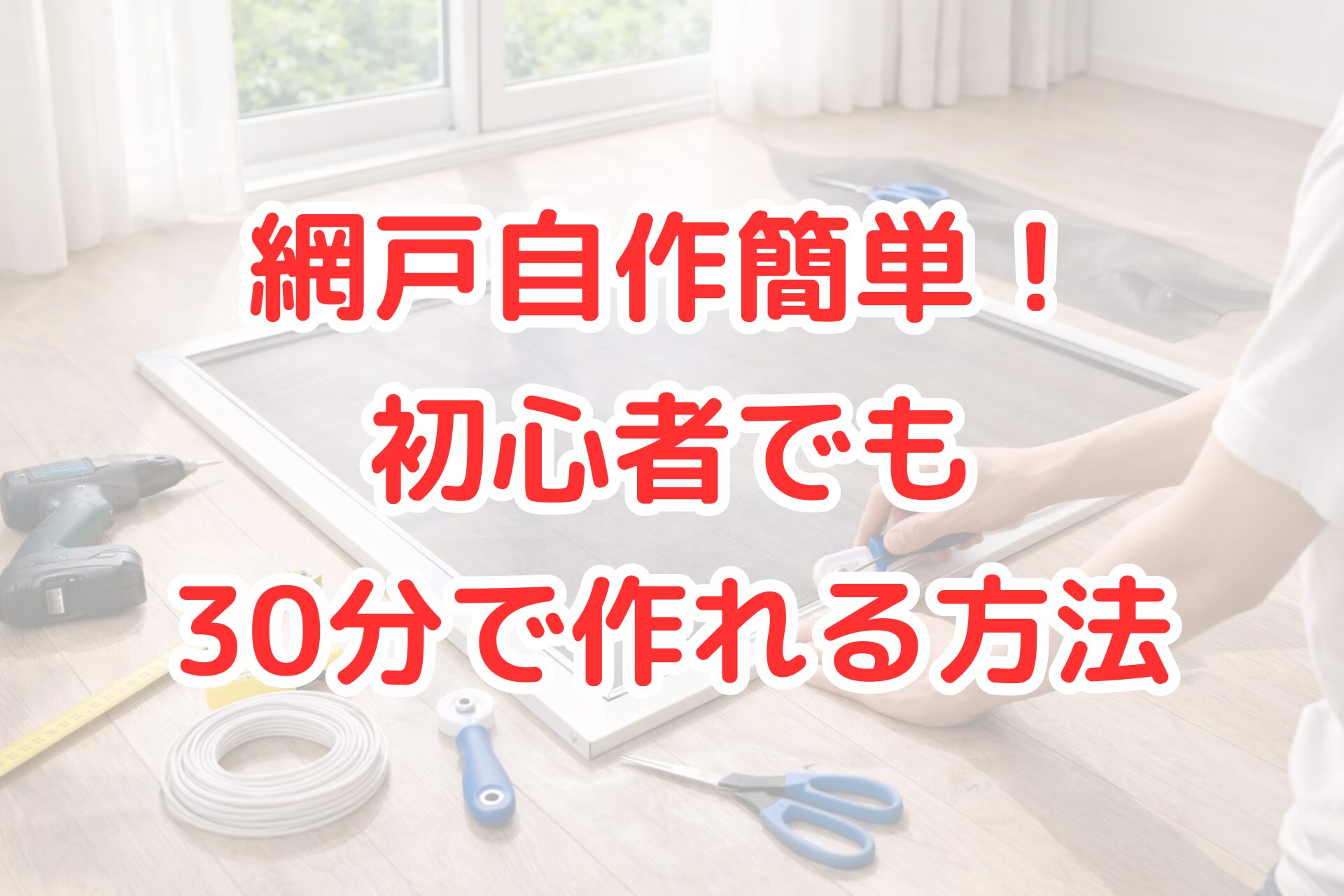 明るい室内で、アルミフレームに網を張り、ローラー工具を使って網戸を自作している様子。床にはドライバーやメジャー、はさみなどのDIY道具が整然と並び、初心者でも作れそうな雰囲気が伝わる写真。