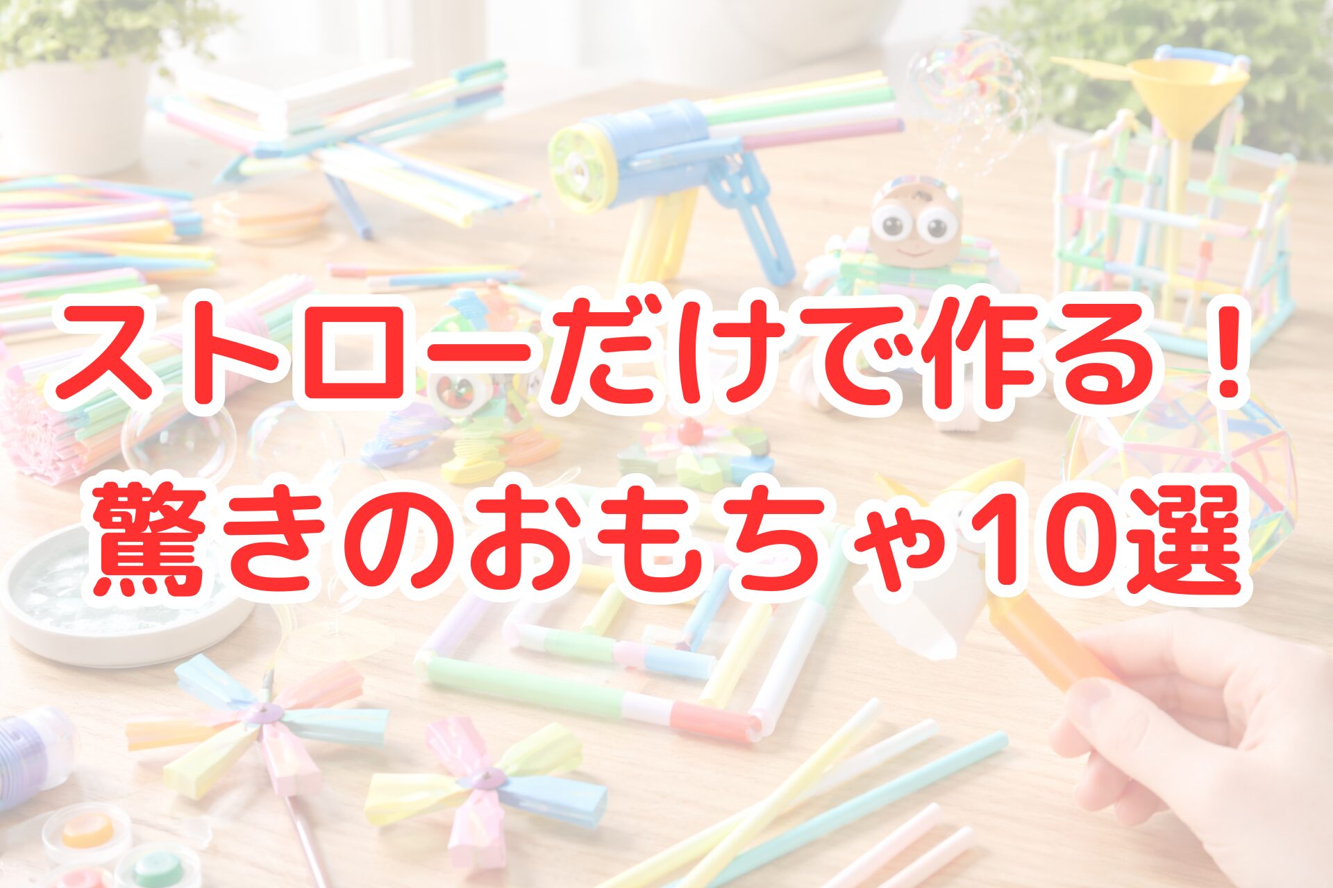 カラフルなストローだけで作った手作りおもちゃを机の上に並べた写真風アイキャッチ画像。ストローロケットやシャボン玉おもちゃ、風車など10種類の工作例が並び、子ども向け工作や簡単DIYとして楽しめるストローおもちゃのアイデアがひと目で分かるビジュアル。
