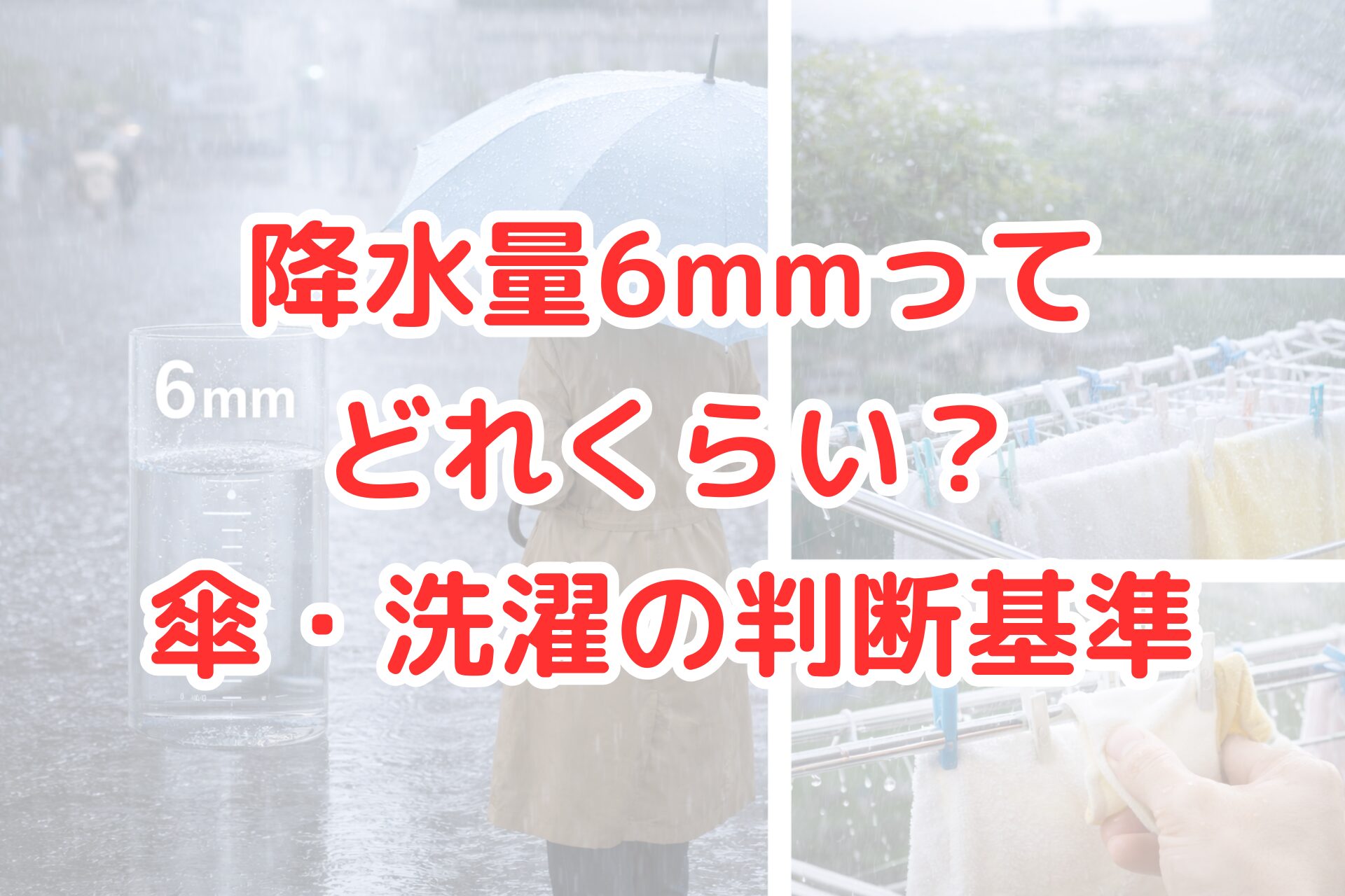 雨の中で傘をさして歩く人物と、6mmの目盛りが表示された水の入った計量容器、強めの雨が降る屋外の様子、物干し竿に干した洗濯物が雨で濡れている場面を組み合わせた写真コラージュ。降水量6mmの体感や、傘の必要性、洗濯物を外に干せるかどうかの判断基準をイメージできるアイキャッチ画像。