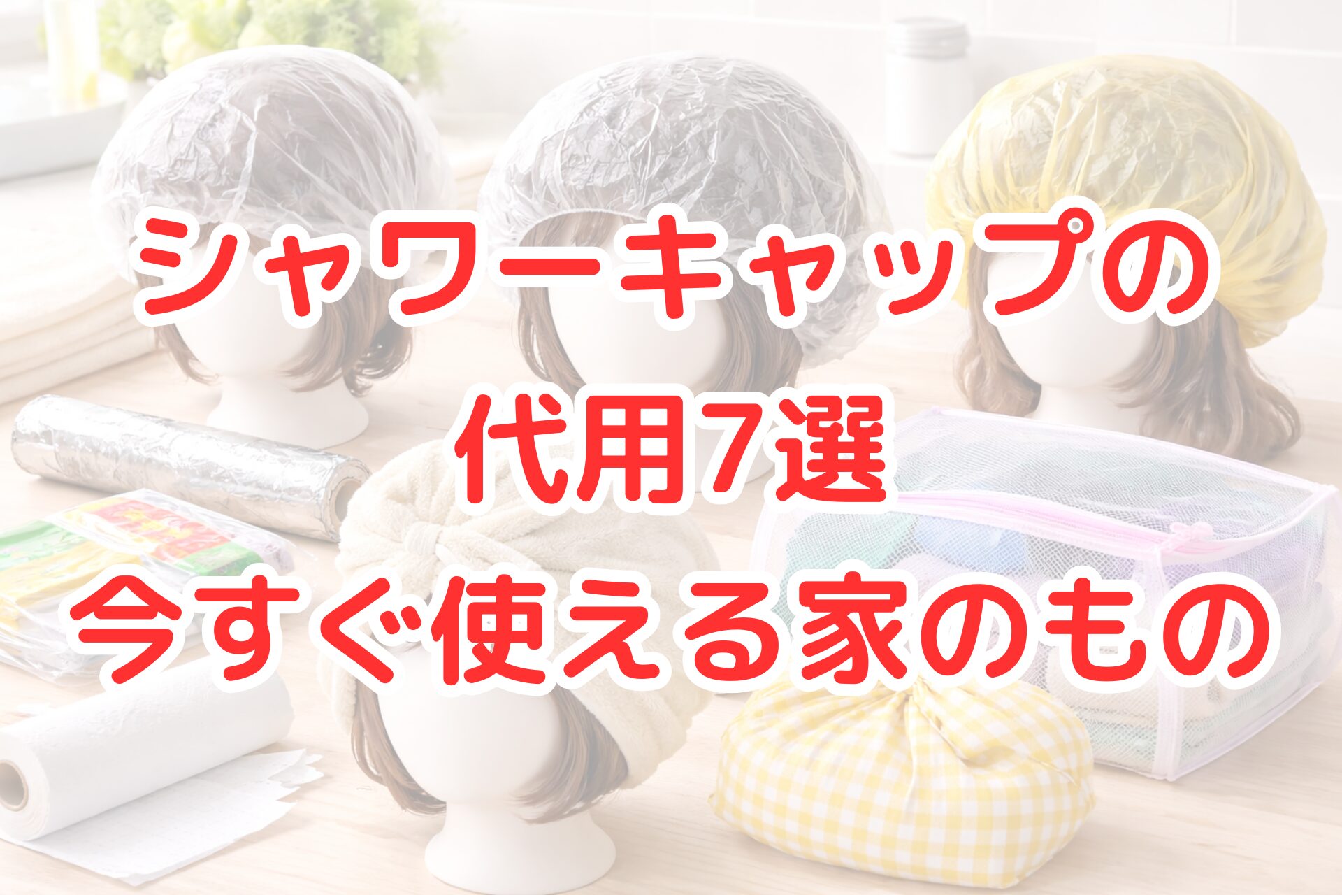 ビニール袋やラップ、タオル、巾着袋など家にある物を使ってシャワーキャップ代わりにしている様子を並べた写真風アイキャッチ画像。今すぐ使えるシャワーキャップ代用アイデアや、入浴時に髪を濡らさない工夫が分かりやすく伝わるビジュアル。