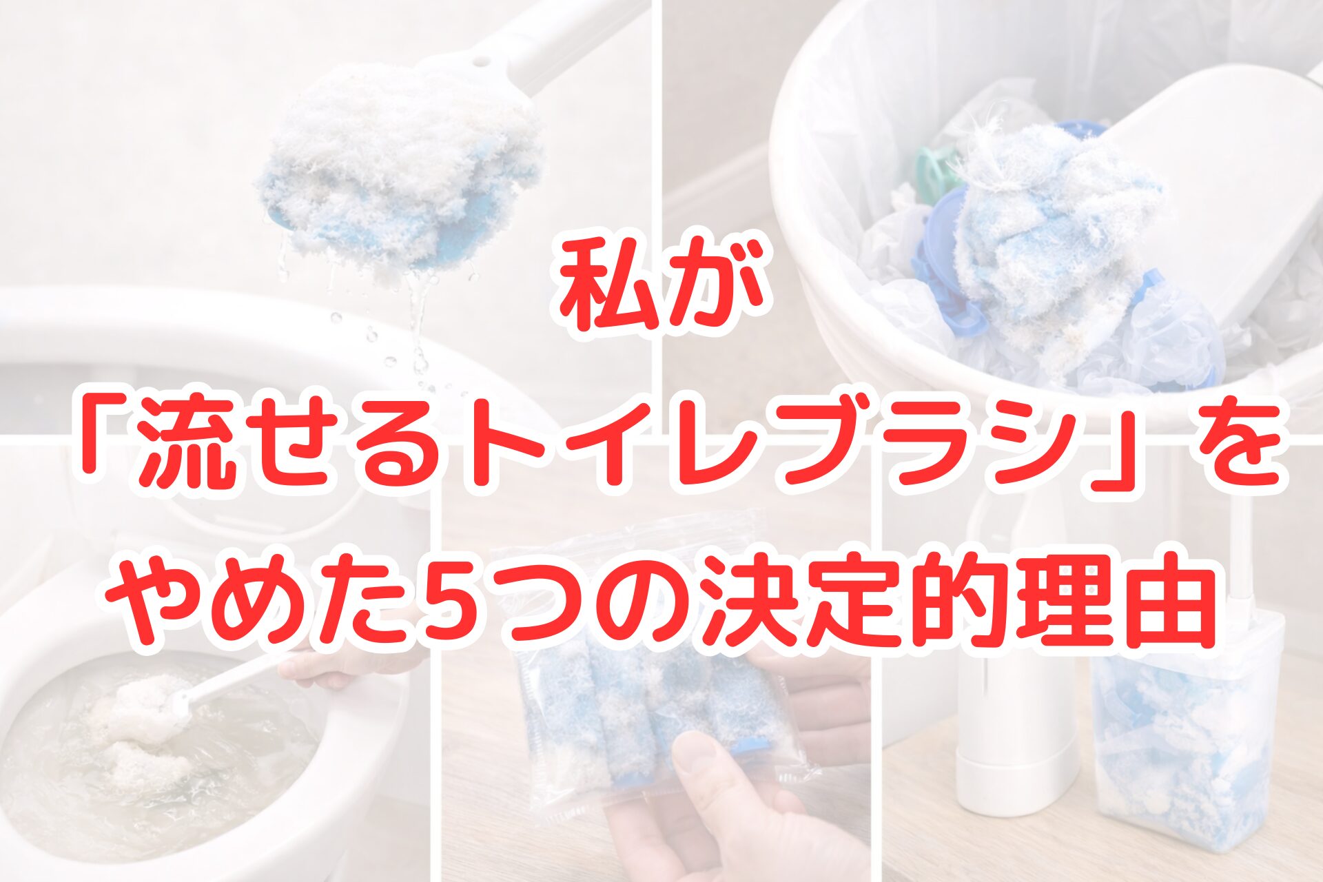 トイレ用の流せるブラシが使用後に濡れて劣化している様子や、ゴミ箱に捨てられた替えブラシ、詰まりかけた便器、残り少ない替えブラシの袋、汚れた専用ホルダーを並べて示した清潔感のある比較イメージ