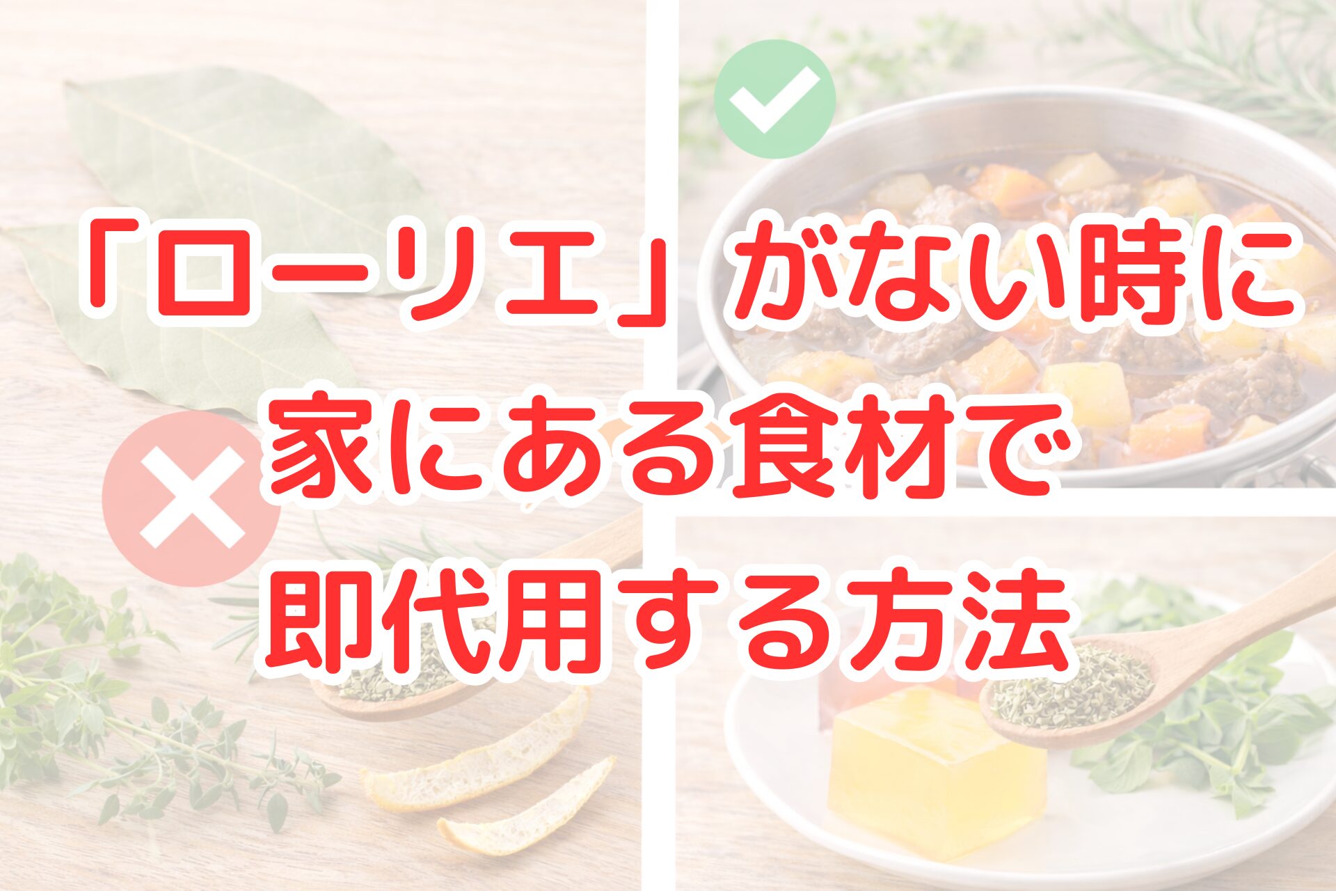 ローリエの代用品を紹介する料理イメージの写真コラージュ。左上に乾燥ローリエと赤いバツ印、右上にハーブを添えた煮込み料理の鍋と緑のチェック印、左下にオレガノやローズマリー、柑橘の皮、右下に乾燥ハーブと野菜を並べた皿が写っており、家にある食材でローリエの代用ができることを視覚的に伝えている。