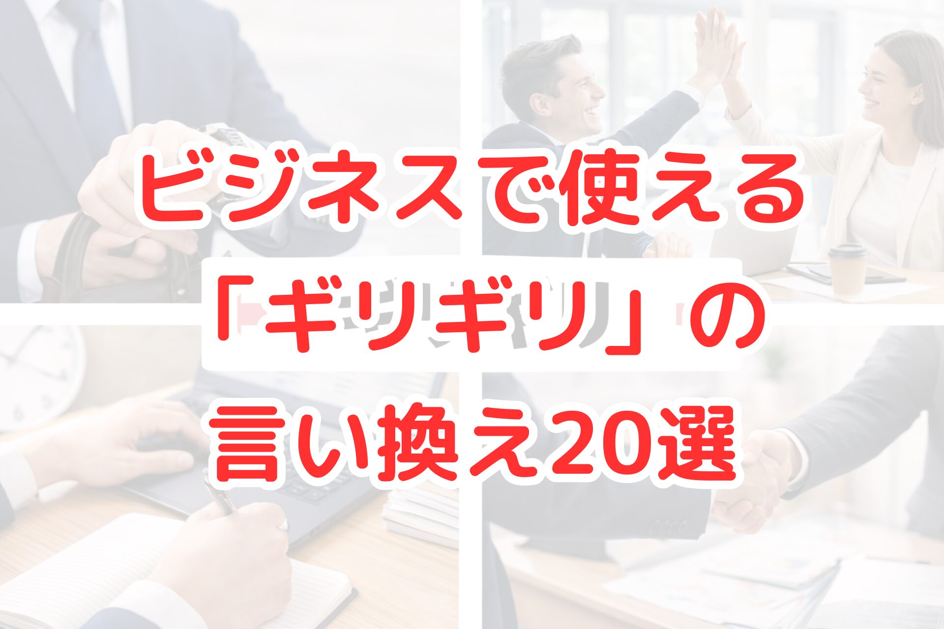 スーツ姿のビジネスパーソンが腕時計を確認する様子、パソコンで作業する手元、同僚同士のハイタッチ、商談成立の握手シーンを組み合わせたビジネスイメージの写真コラージュ。期限直前や余裕が少ない状況を連想させ、「ギリギリ」をビジネス向け表現に言い換えるテーマを示すアイキャッチ画像。