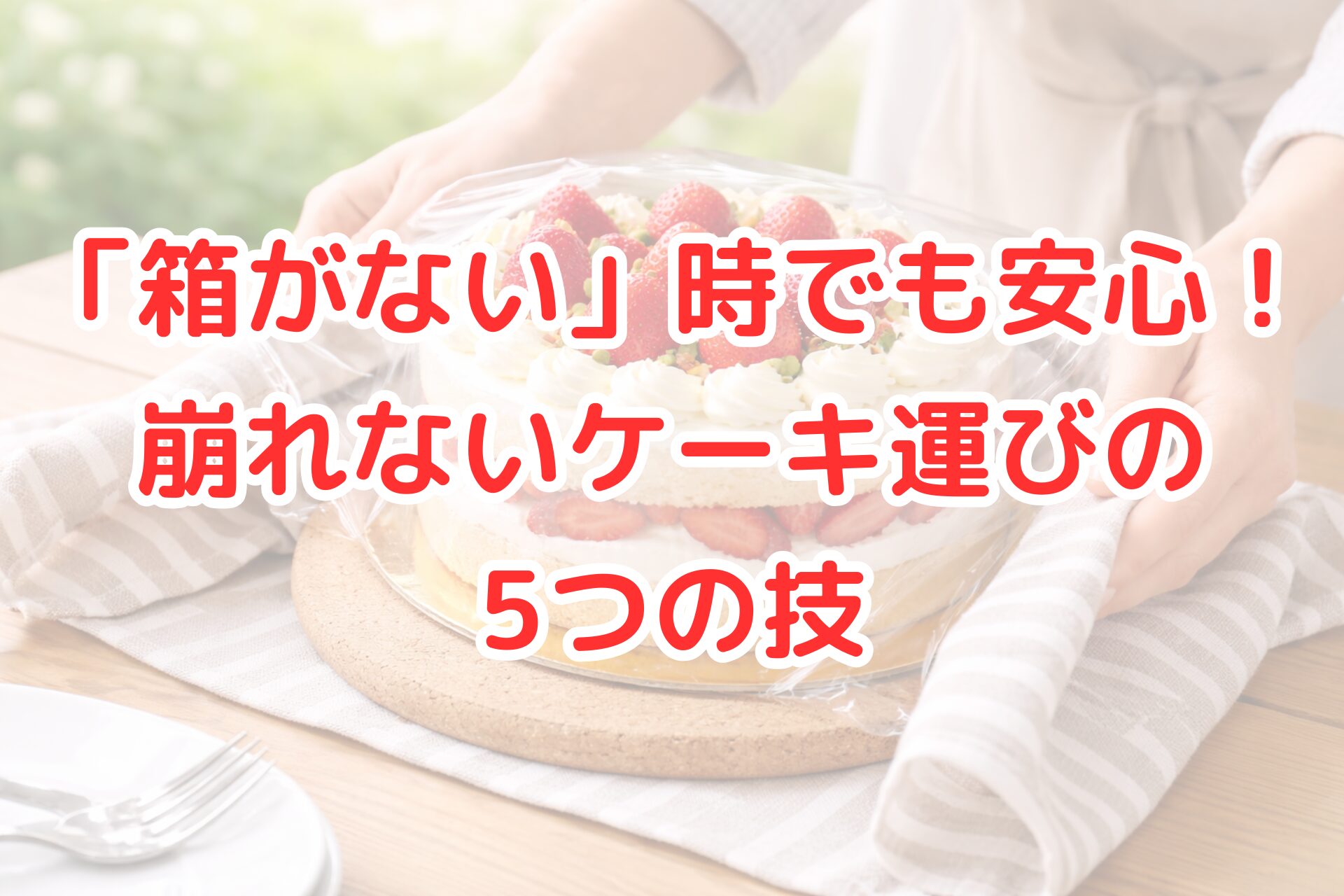 明るいキッチンテーブルの上で、いちごのショートケーキを金色のケーキ台ごとコルクマットに置き、ラップでやさしく包みながら両手で安定させている様子と、横に布巾やフォークが置かれた、箱がなくても崩さず運ぶ工夫をイメージさせる清潔感のある写真風イメージ。