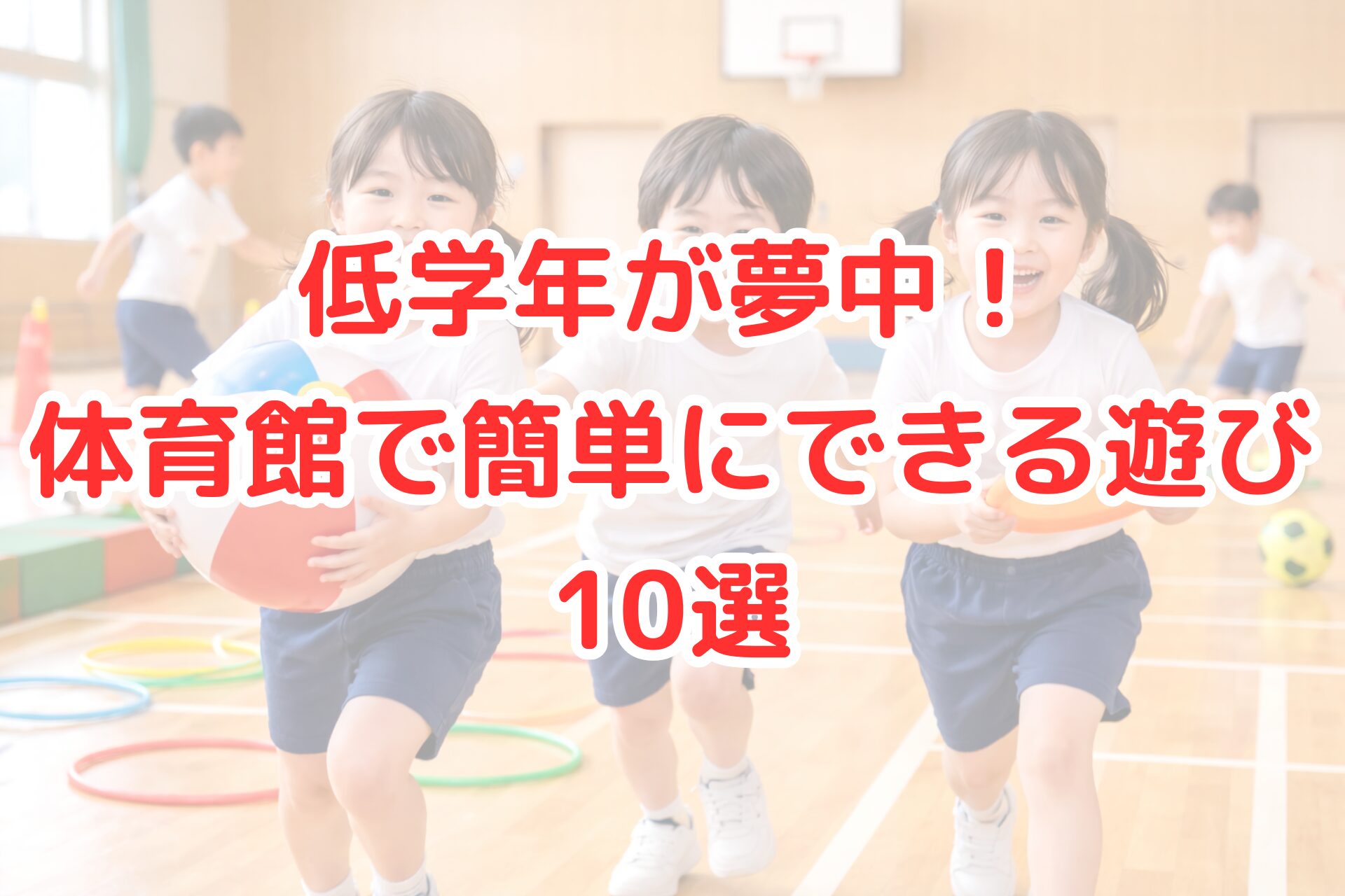 明るい体育館で、低学年の子どもたちが笑顔で走り回り、ビーチボールやフリスビーを手に楽しそうに遊んでいる様子と、床にフラフープやコーンが並ぶ、元気いっぱいの活動風景を表した清潔感のある写真風イメージ。