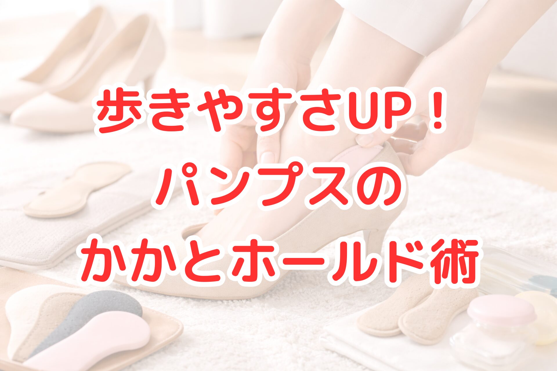 明るい室内で、ベージュのパンプスにかかと用クッションを装着している足元のアップと、周囲にインソールやヒールパッドなどのケア用品が並ぶ、歩きやすさ向上をイメージさせる清潔感のある写真風イメージ。