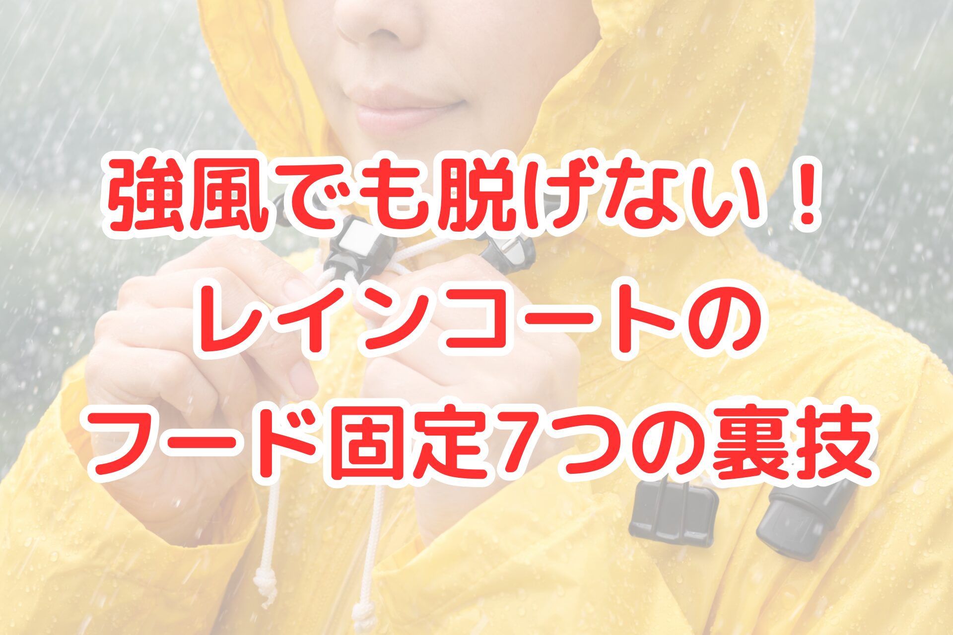 強い雨の中、黄色いレインコートを着た人物がフードのひもをしっかり引き締め、コードストッパーで固定している手元のアップと、肩部分にクリップや小物が留められた様子が写る、強風対策をイメージさせる明るく清潔感のある写真風イメージ。
