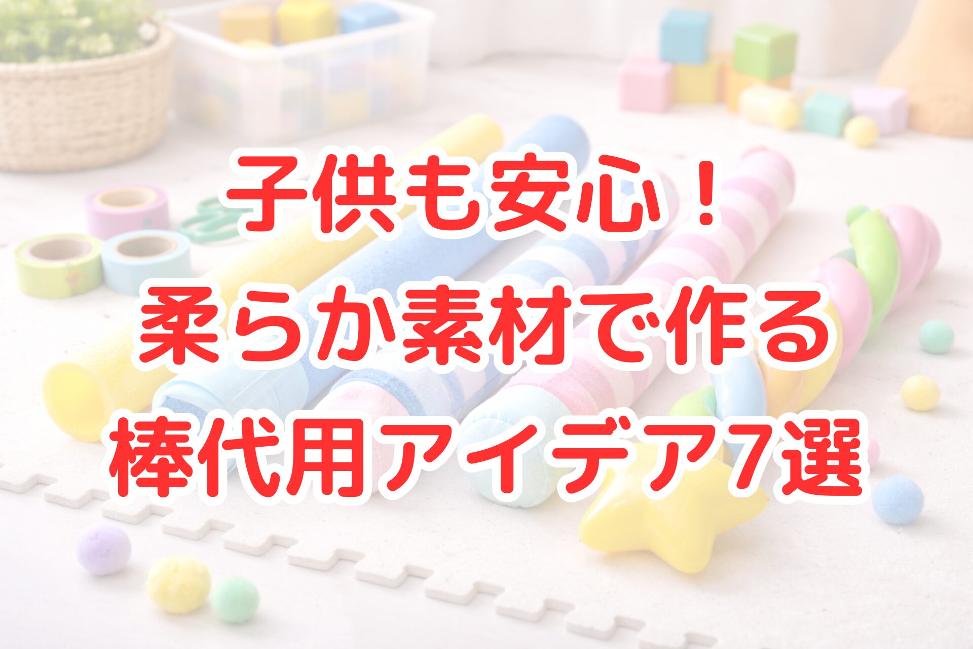 明るい室内のプレイマットの上に、プールスティックやフォーム素材、布で包んだ棒状アイテムなど柔らかい素材の棒が並び、周囲にカラフルなおもちゃや工作道具が置かれた、子供向けの安全な代用品をイメージさせる清潔感のある写真風イメージ。