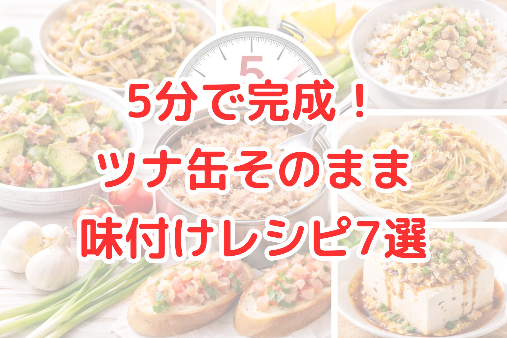ツナ缶を開けてほぐしたツナを中心に、ツナパスタ・ツナ丼・アボカドツナサラダ・ブルスケッタ・豆腐ツナのせなどの簡単料理を並べた写真コラージュ。5分タイマーのイメージと新鮮な野菜が配置され、ツナ缶そのままで作れる時短味付けレシピを紹介する内容が伝わるアイキャッチ画像。